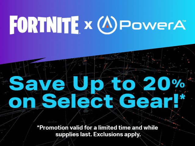 Fortnite x PowerA graphic with text Save up to 20% on Select Gear!* (*Promotion valid for a limited time and while supplies last. Exclusions apply.)